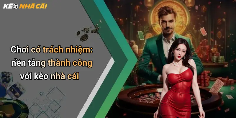 Chơi có trách nhiệm: nền tảng thành công với kèo nhà cái