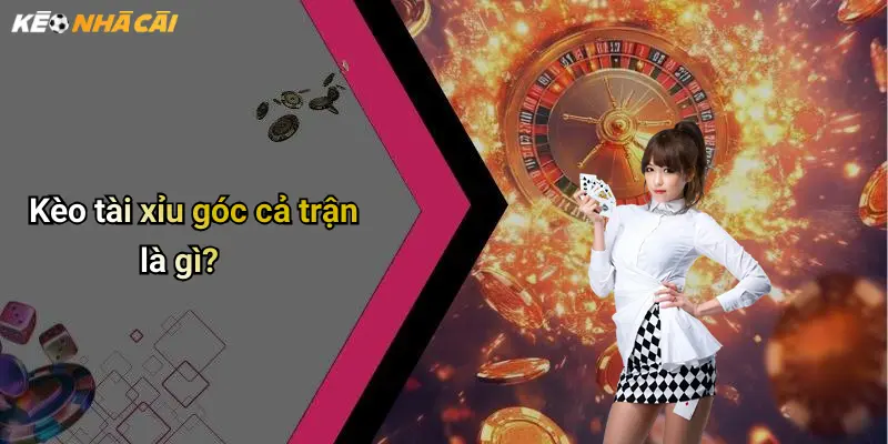 Kèo tài xỉu góc cả trận là gì?