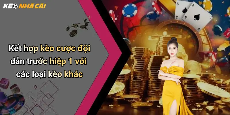 Kết hợp kèo cược đội dẫn trước hiệp 1 với các loại kèo khác