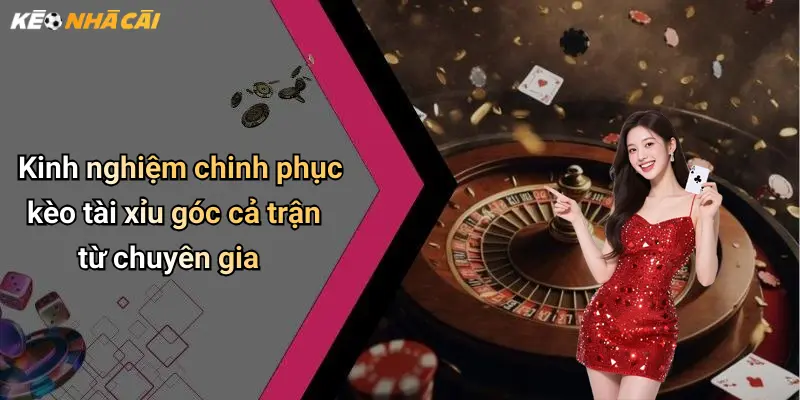 Kinh nghiệm chinh phục kèo tài xỉu góc cả trận từ chuyên gia