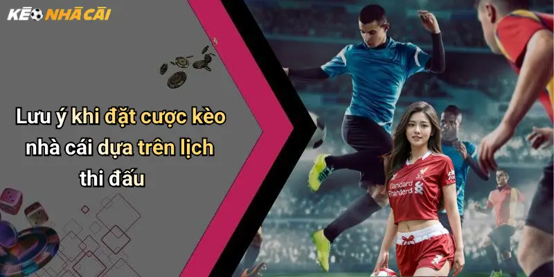 Lưu ý khi đặt cược kèo nhà cái dựa trên lịch thi đấu