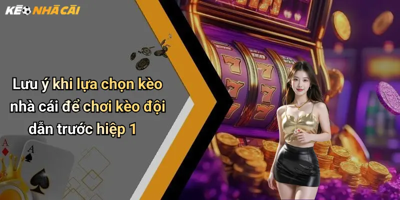 Lưu ý khi lựa chọn kèo nhà cái để chơi kèo đội dẫn trước hiệp 1