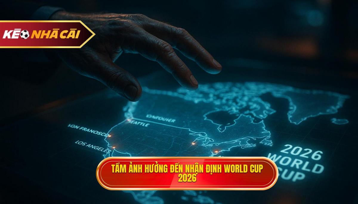 Bối cảnh mới và tầm ảnh hưởng đến nhận định kèo World Cup 2026