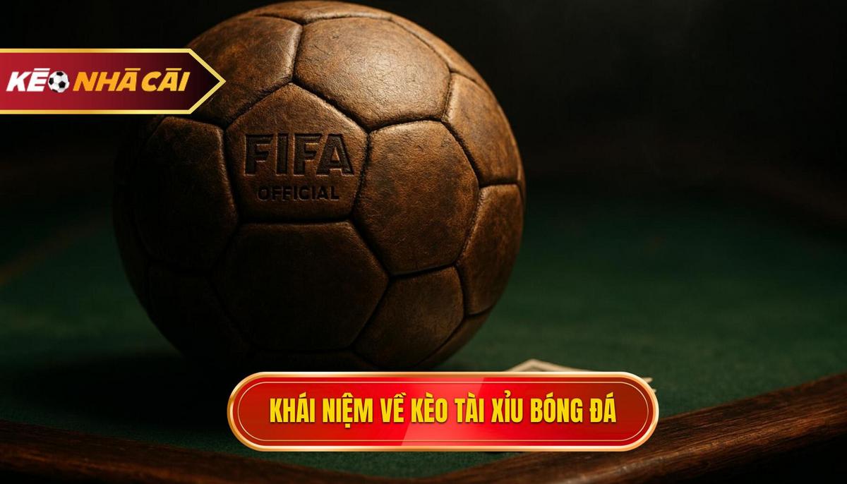 Khái niệm cốt lõi về hình thức kèo Tài xỉu bóng đá