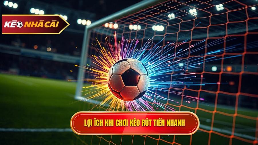 Lợi ích khi chơi kèo rút tiền nhanh