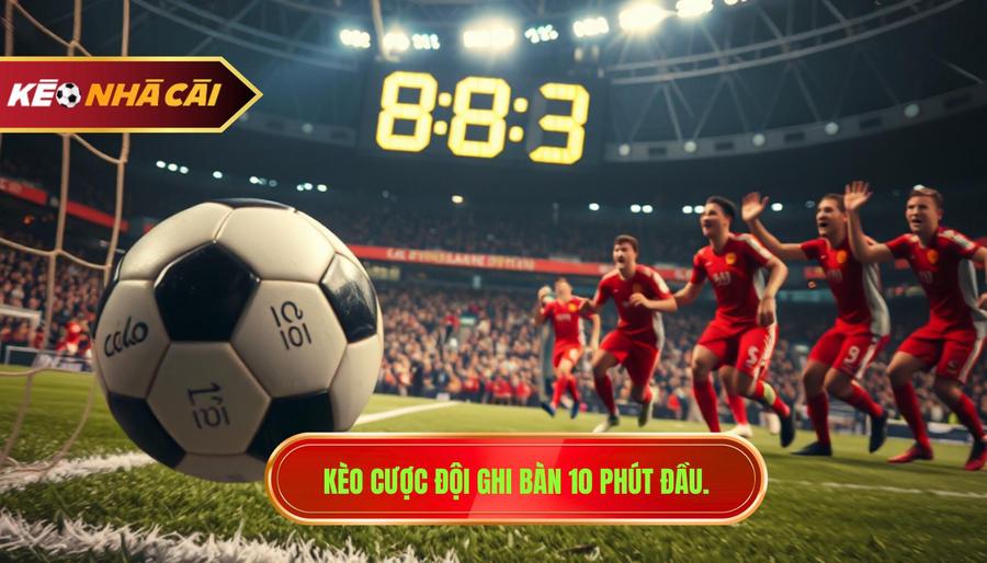 Kèo cược đội ghi bàn 10 phút đầu.