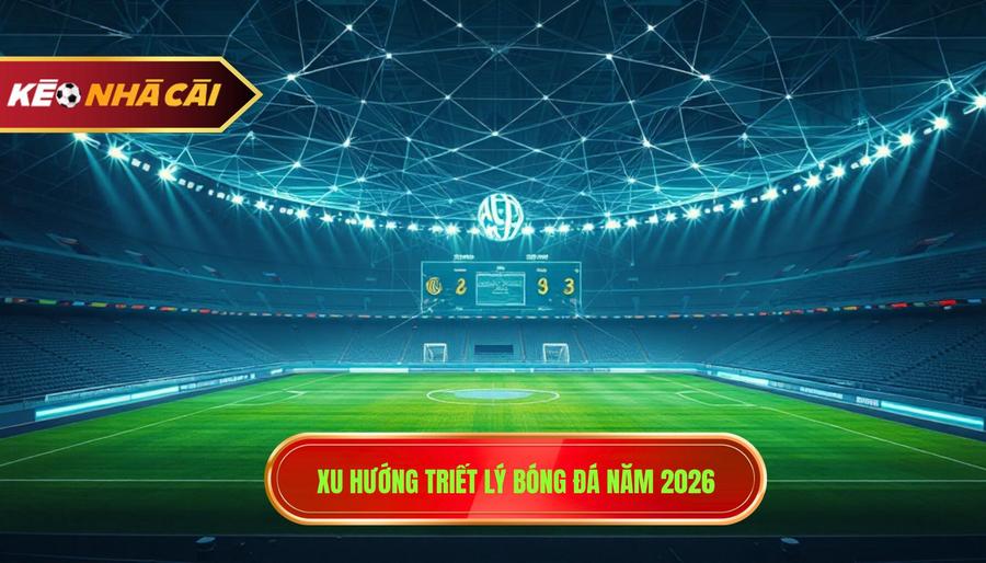  Xu hướng triết lý bóng đá năm 2026