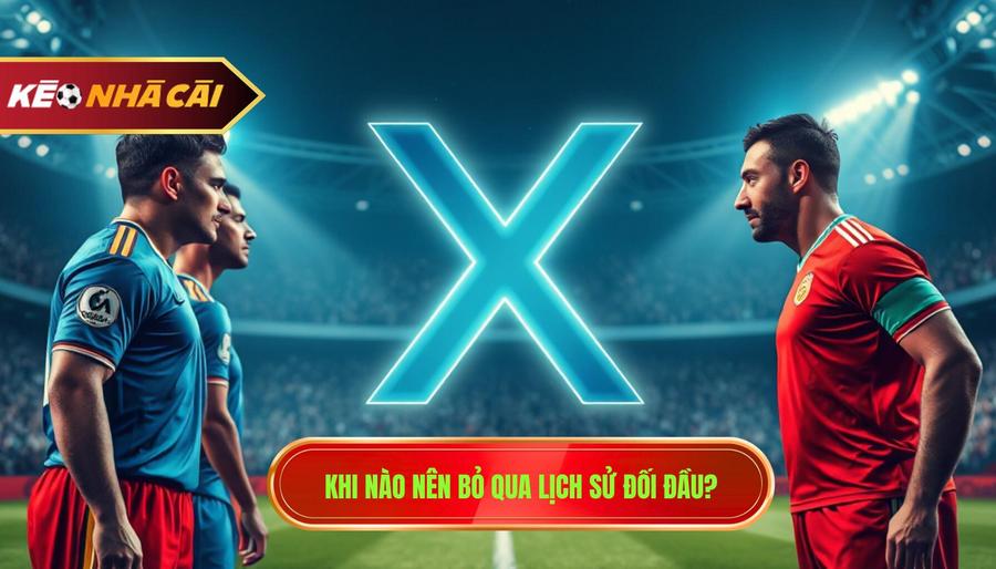 2. Khi nào nên bỏ qua lịch sử đối đầu_